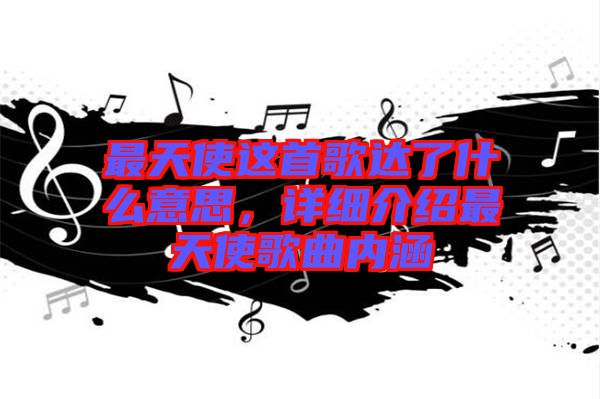 最天使這首歌達了什么意思，詳細介紹最天使歌曲內涵