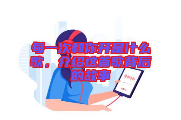 每一次和你開是什么歌，介紹這首歌背后的故事