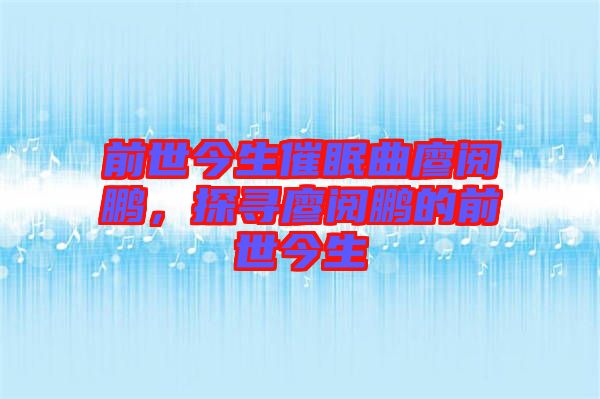 前世今生催眠曲廖閱鵬，探尋廖閱鵬的前世今生