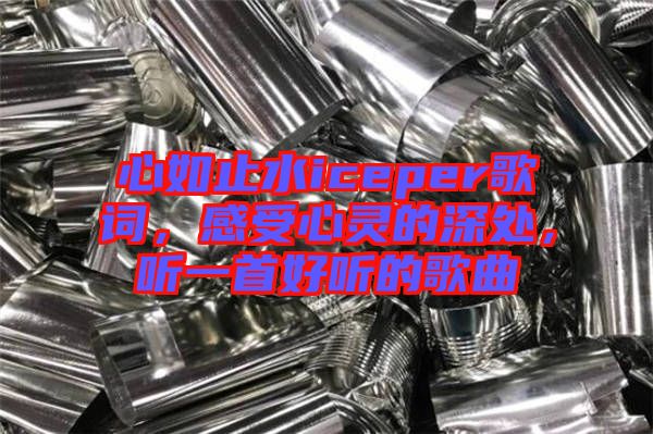 心如止水iceper歌詞，感受心靈的深處，聽一首好聽的歌曲