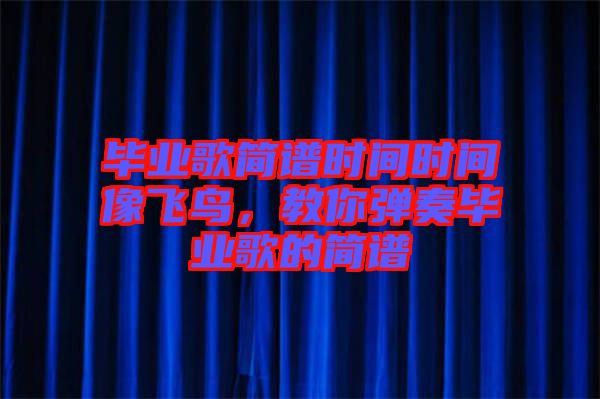 畢業歌簡譜時間時間像飛鳥，教你彈奏畢業歌的簡譜