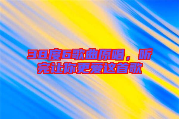 38度6歌曲原唱，聽完讓你更愛這首歌