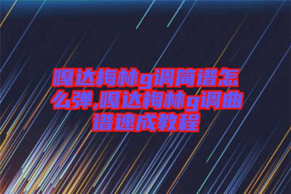 嘎達梅林g調簡譜怎么彈,嘎達梅林g調曲譜速成教程