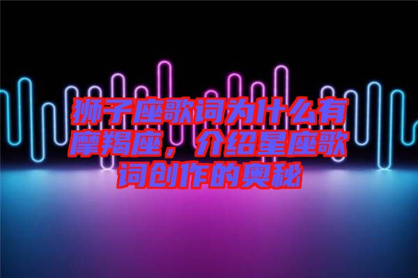 獅子座歌詞為什么有摩羯座，介紹星座歌詞創(chuàng)作的奧秘