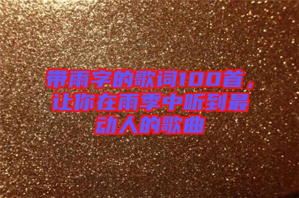 帶雨字的歌詞100首，讓你在雨季中聽到最動(dòng)人的歌曲