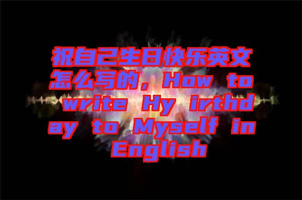 祝自己生日快樂英文怎么寫的，How to write Hy irthday to Myself in English