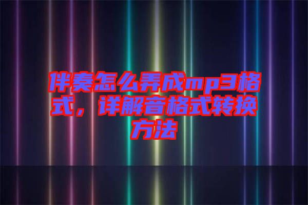 伴奏怎么弄成mp3格式，詳解音格式轉(zhuǎn)換方法