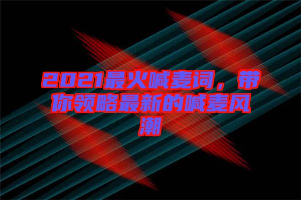 2021最火喊麥詞，帶你領(lǐng)略最新的喊麥風(fēng)潮