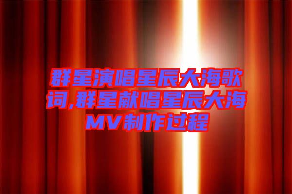 群星演唱星辰大海歌詞,群星獻(xiàn)唱星辰大海MV制作過程