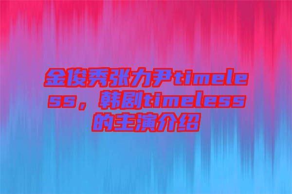 金俊秀張力尹timeless，韓劇timeless的主演介紹