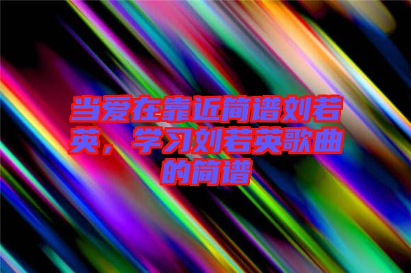 當愛在靠近簡譜劉若英，學習劉若英歌曲的簡譜