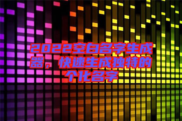 2022空白名字生成器，快速生成獨特的個化名字