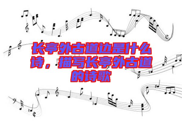 長(zhǎng)亭外古道邊是什么詩(shī)，描寫(xiě)長(zhǎng)亭外古道的詩(shī)歌