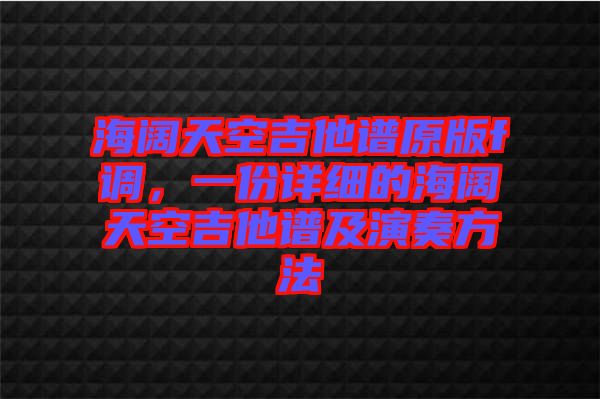 海闊天空吉他譜原版f調(diào)，一份詳細(xì)的海闊天空吉他譜及演奏方法