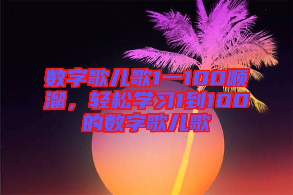 數字歌兒歌1一100順溜，輕松學習1到100的數字歌兒歌