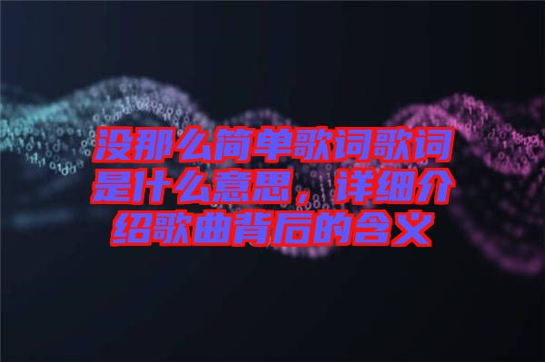 沒(méi)那么簡(jiǎn)單歌詞歌詞是什么意思，詳細(xì)介紹歌曲背后的含義