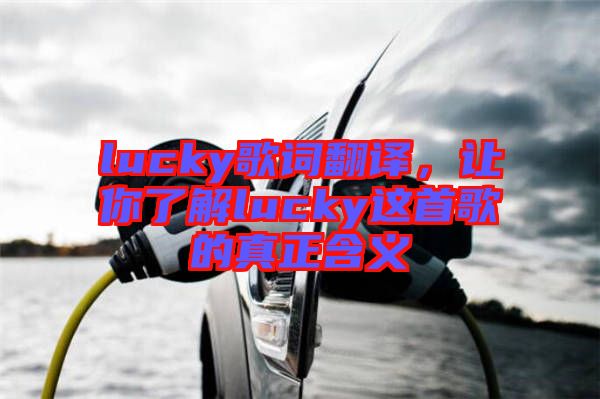 lucky歌詞翻譯，讓你了解lucky這首歌的真正含義