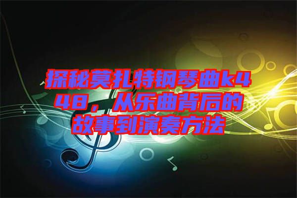 探秘莫扎特鋼琴曲k448，從樂(lè)曲背后的故事到演奏方法