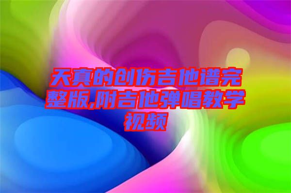 天真的創傷吉他譜完整版,附吉他彈唱教學視頻