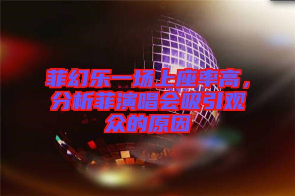 菲幻樂一場上座率高，分析菲演唱會(huì)吸引觀眾的原因