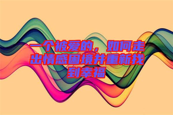 一個被愛的，如何走出情感困境并重新找到幸福