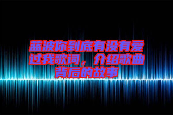 藍波你到底有沒有愛過我歌詞，介紹歌曲背后的故事