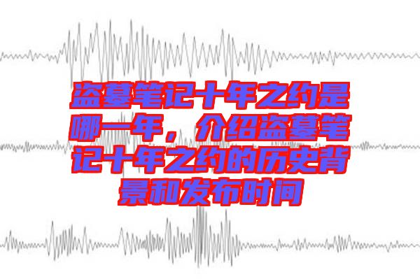 盜墓筆記十年之約是哪一年，介紹盜墓筆記十年之約的歷史背景和發(fā)布時間