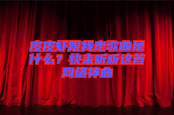 皮皮蝦跟我走歌曲是什么？快來(lái)聽(tīng)聽(tīng)這首網(wǎng)絡(luò)神曲