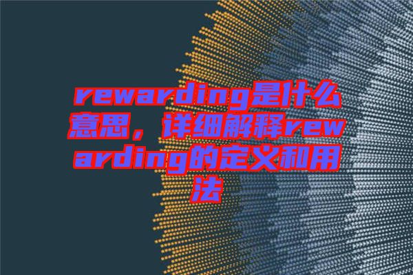 rewarding是什么意思，詳細解釋rewarding的定義和用法