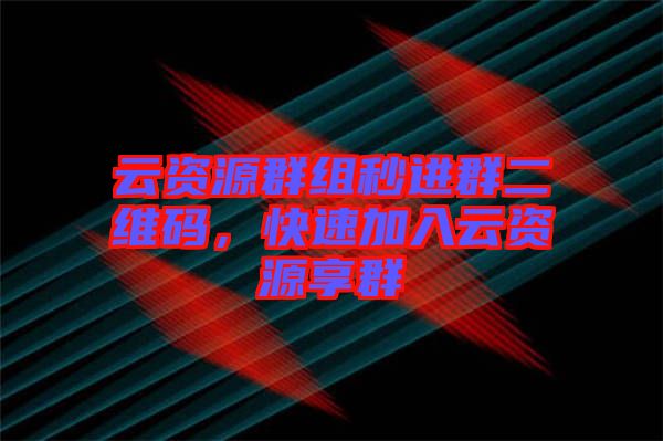 云資源群組秒進群二維碼，快速加入云資源享群