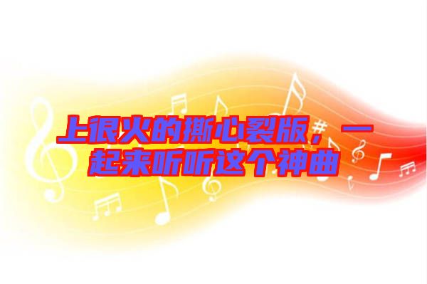 上很火的撕心裂版，一起來聽聽這個神曲