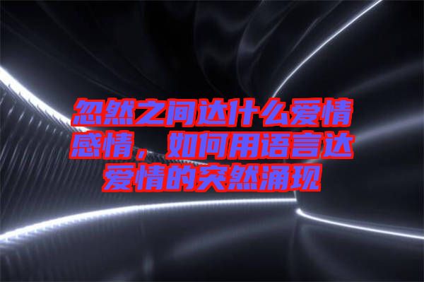 忽然之間達(dá)什么愛情感情，如何用語言達(dá)愛情的突然涌現(xiàn)