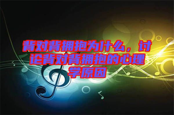 背對背擁抱為什么，討論背對背擁抱的心理學原因