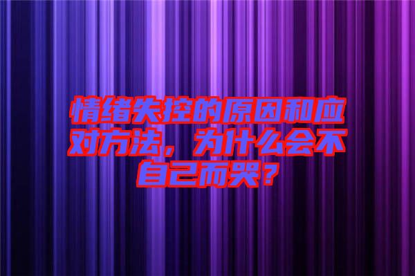 情緒失控的原因和應(yīng)對(duì)方法，為什么會(huì)不自己而哭？