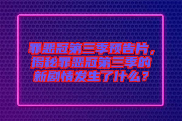 罪惡冠第三季預(yù)告片，揭秘罪惡冠第三季的新劇情發(fā)生了什么？