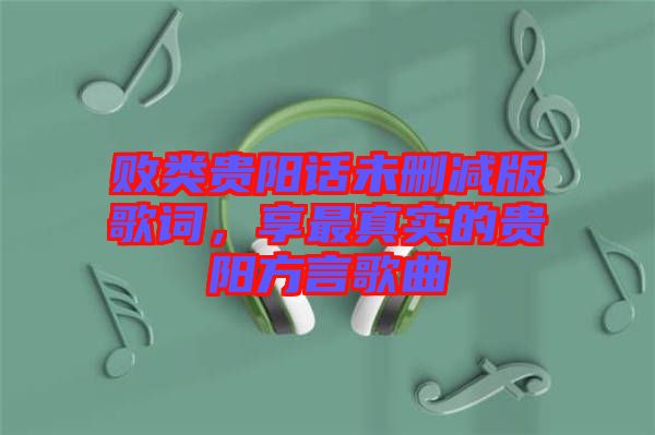 敗類貴陽話未刪減版歌詞，享最真實的貴陽方言歌曲