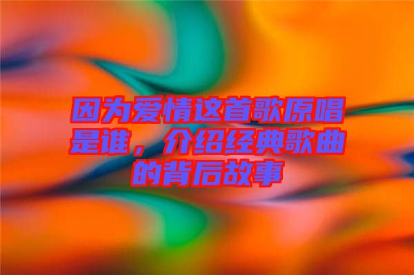 因為愛情這首歌原唱是誰，介紹經典歌曲的背后故事