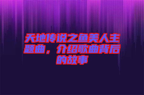 天地傳說之魚美人主題曲，介紹歌曲背后的故事