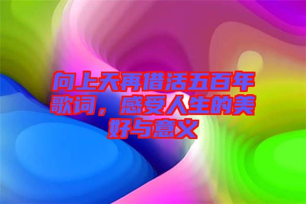 向上天再借活五百年歌詞，感受人生的美好與意義