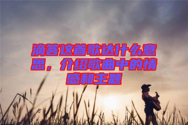 滴答這首歌達什么意思，介紹歌曲中的情感和主題