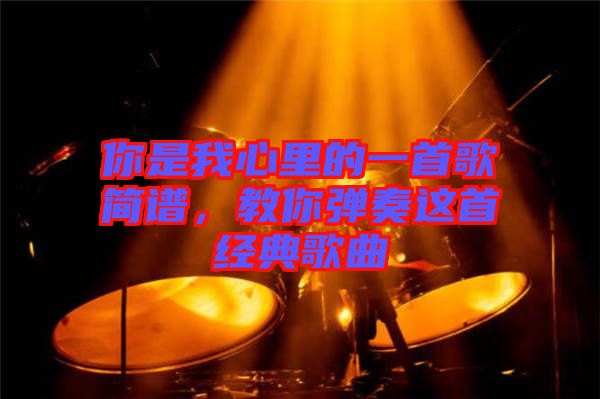 你是我心里的一首歌簡譜，教你彈奏這首經典歌曲