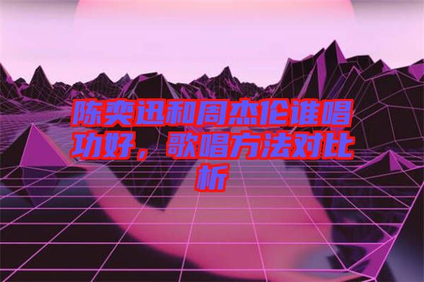 陳奕迅和周杰倫誰唱功好，歌唱方法對比析