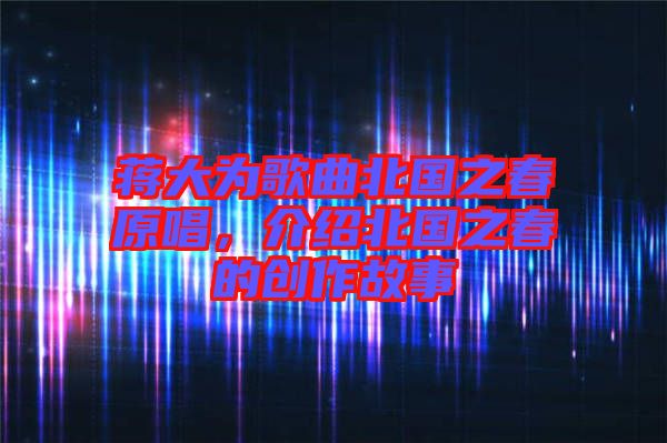 蔣大為歌曲北國之春原唱，介紹北國之春的創(chuàng)作故事