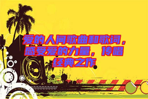 愛的人間歌曲和歌詞，感受愛的力量，傳唱經典之作