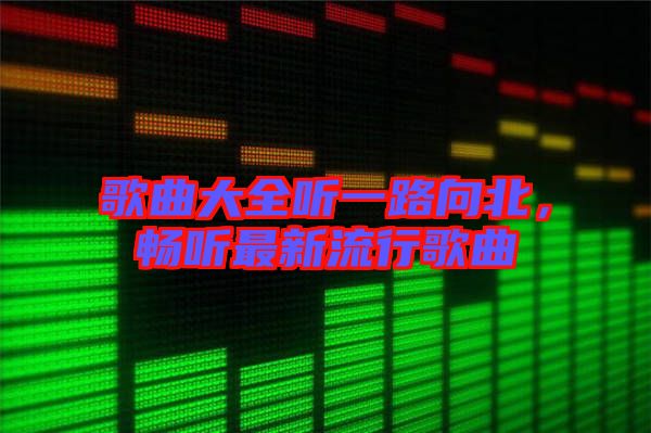 歌曲大全聽一路向北，暢聽最新流行歌曲