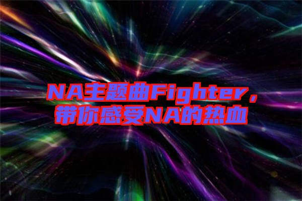 NA主題曲Fighter，帶你感受NA的熱血