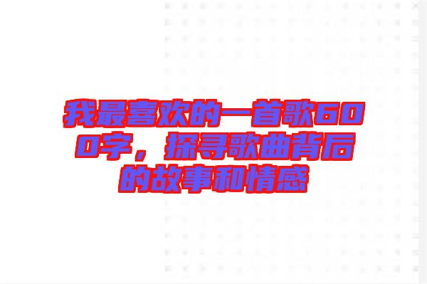 我最喜歡的一首歌600字，探尋歌曲背后的故事和情感