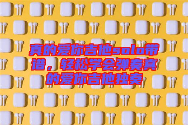 真的愛你吉他solo帶譜，輕松學會彈奏真的愛你吉他獨奏