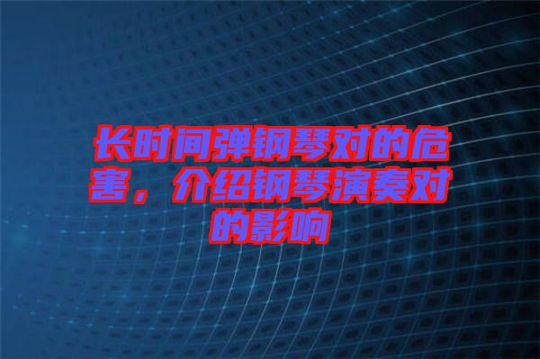 長時間彈鋼琴對的危害，介紹鋼琴演奏對的影響