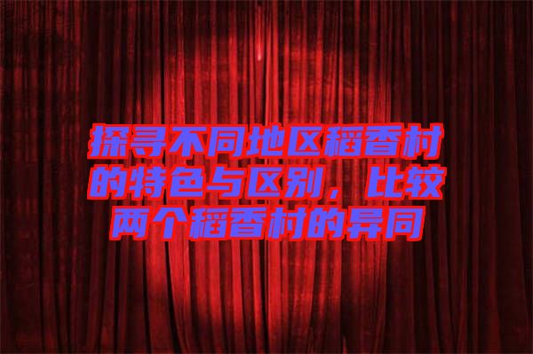 探尋不同地區稻香村的特色與區別，比較兩個稻香村的異同